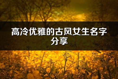 高冷優(yōu)雅的古風(fēng)女生名字分享