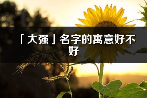 「大強」名字的寓意好不好_大強含義分析