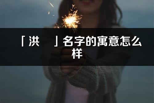 「洪玥」名字的寓意怎么樣_洪玥的出處