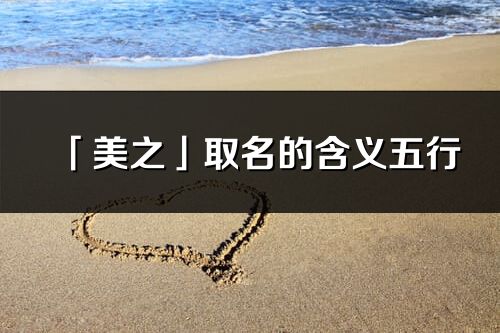 「美之」取名的含義五行_美之名字寓意解釋