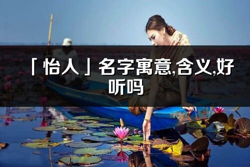 「怡人」名字寓意,含義,好聽嗎_怡人名字分析打分
