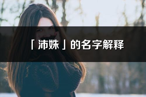 「沛姝」的名字解釋_沛姝含義分析