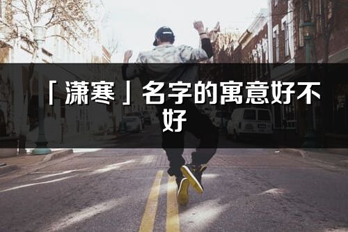 「瀟寒」名字的寓意好不好_瀟寒含義分析