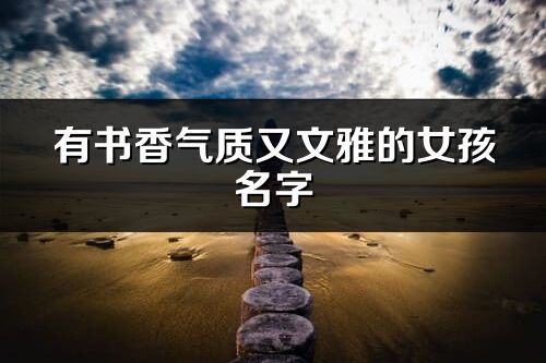 有書香氣質(zhì)又文雅的女孩名字