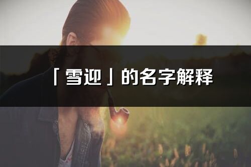 「雪迎」的名字解釋_雪迎含義分析