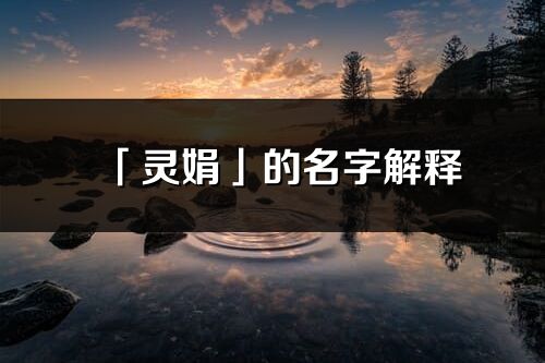 「靈娟」的名字解釋_靈娟含義分析