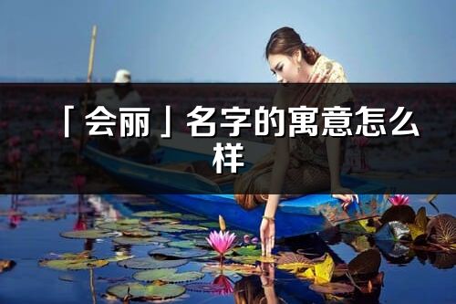 「會麗」名字的寓意怎么樣_會麗的出處