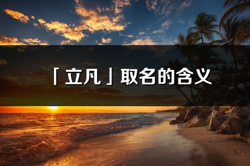 「立凡」取名的含義_立凡名字寓意解釋
