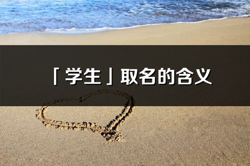 「學生」取名的含義_學生名字寓意
