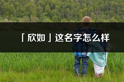 「欣如」這名字怎么樣_欣如的名字解釋