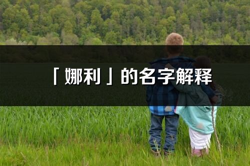 「娜利」的名字解釋_娜利含義分析