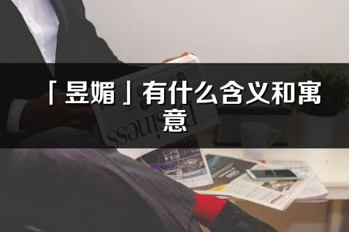 「昱媚」有什么含義和寓意_昱媚名字的出處與意思
