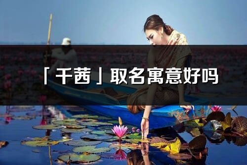 「千茜」取名寓意好嗎_千茜名字含義及寓意