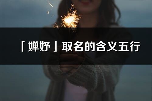 「嬋妤」取名的含義五行_嬋妤名字寓意解釋