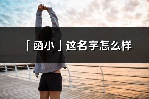 「函小」這名字怎么樣_函小的名字解釋