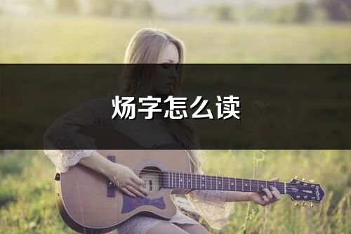 煬字怎么讀_煬的讀音