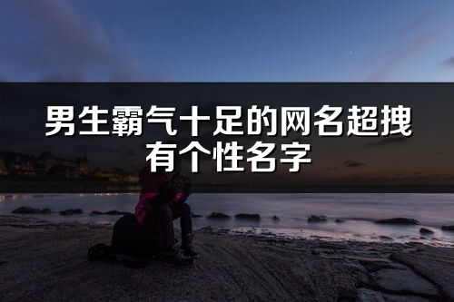 男生霸氣十足的網名超拽有個性名字(共279個)