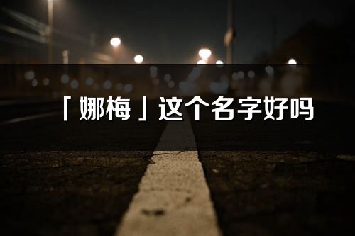「娜梅」這個(gè)名字好嗎_娜梅名字寓意,含義