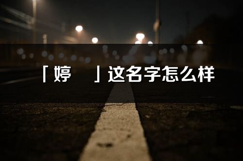 「婷玥」這名字怎么樣_婷玥的名字解釋