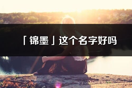 「錦墨」這個名字好嗎_錦墨名字寓意,含義