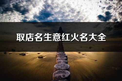取店名生意紅火名大全(81個(gè))