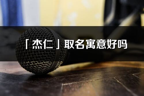 「杰仁」取名寓意好嗎_杰仁名字含義及五行