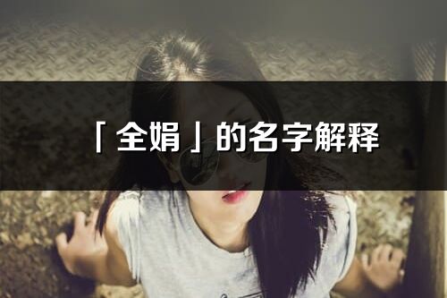 「全娟」的名字解釋_全娟含義分析