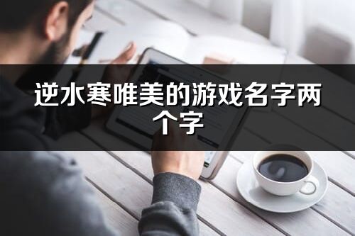 逆水寒唯美的游戲名字兩個字(優選214個)