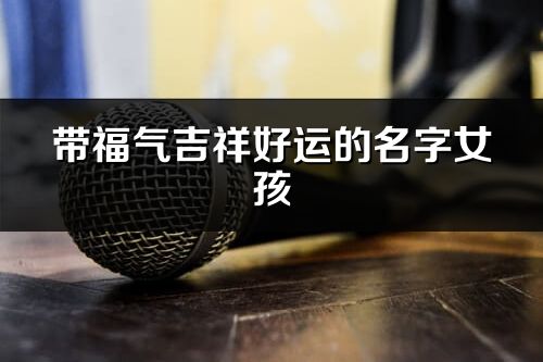 帶福氣吉祥好運的名字女孩