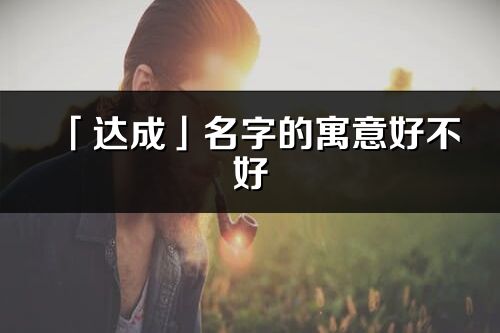 「達成」名字的寓意好不好_達成含義分析