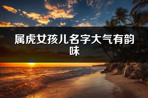 屬虎女孩兒名字大氣有韻味