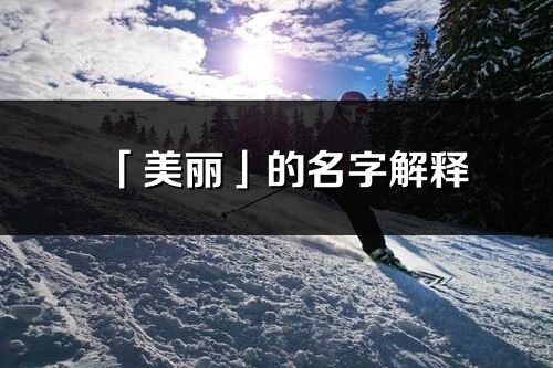 「美麗」的名字解釋_美麗含義分析