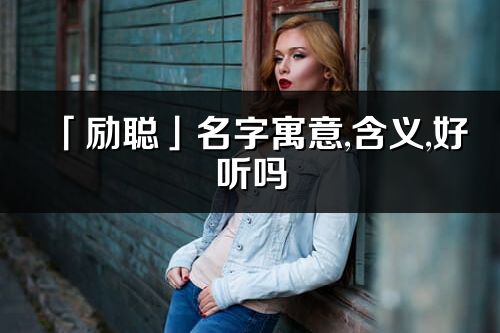 「勵聰」名字寓意,含義,好聽嗎_勵聰名字分析打分