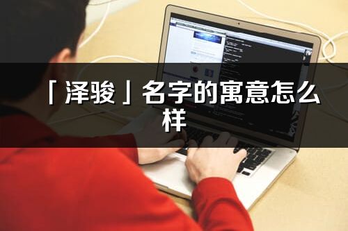 「澤駿」名字的寓意怎么樣_澤駿的出處