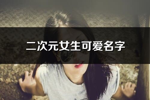 二次元女生可愛(ài)名字(共207個(gè))
