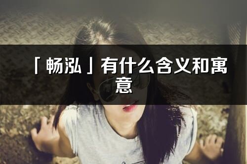「暢泓」有什么含義和寓意_暢泓名字的出處與意思