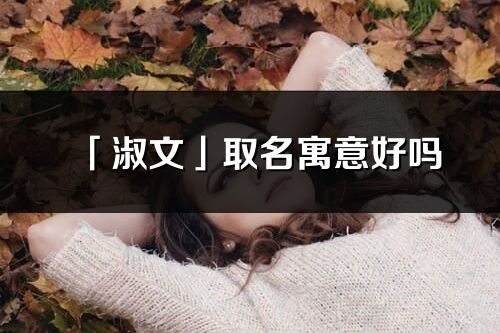 「淑文」取名寓意好嗎_淑文名字含義及寓意