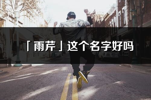 「雨芹」這個名字好嗎_雨芹名字寓意,含義