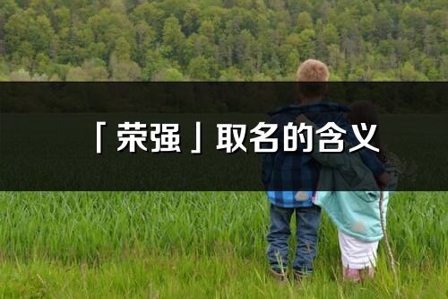 「榮強」取名的含義_榮強名字寓意解釋