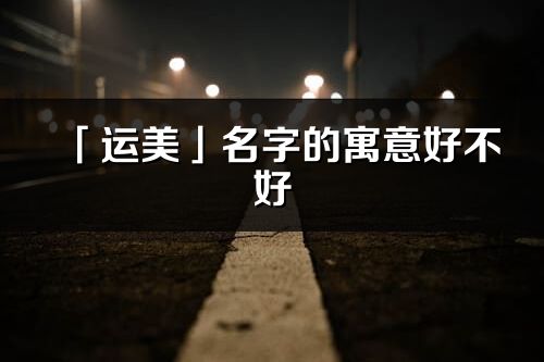 「運美」名字的寓意好不好_運美含義分析