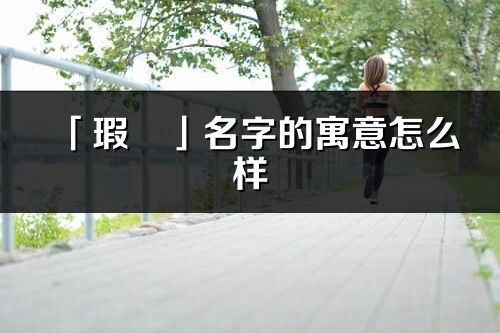 「瑕玥」名字的寓意怎么樣_瑕玥的出處