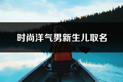 時尚洋氣男新生兒取名
