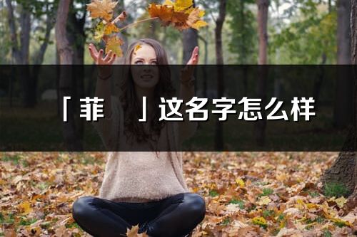 「菲旻」這名字怎么樣_菲旻的名字解釋