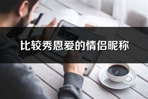 比較秀恩愛的情侶昵稱(優選267個)
