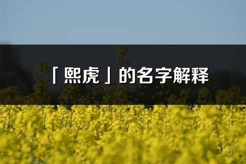 「熙虎」的名字解釋_熙虎含義分析