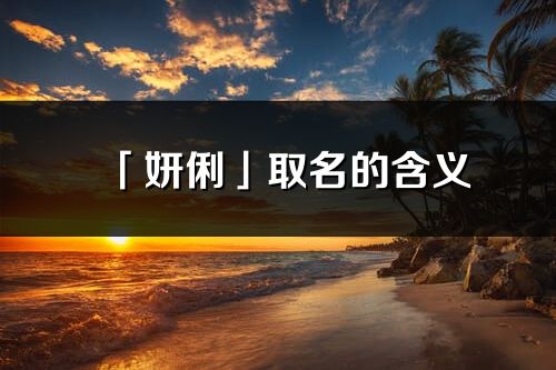 「妍俐」取名的含義_妍俐名字寓意解釋