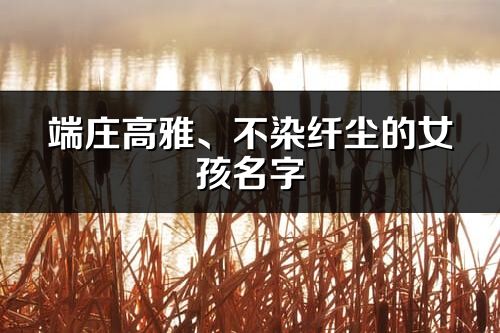 端莊高雅、不染纖塵的女孩名字