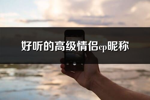 好聽的高級情侶cp昵稱(優選267個)