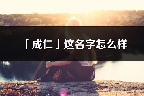 「成仁」這名字怎么樣_成仁的名字解釋