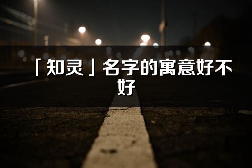 「知靈」名字的寓意好不好_知靈含義分析